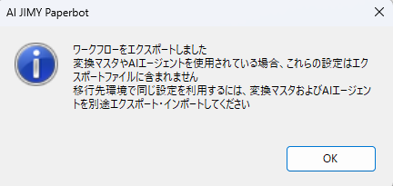 情報ダイアログ: ワークフローをエクスポートしました。変換マスクやAIジェットを使用していない場合、これらの設定はエクスポートファイルに含まれません。移行先環境で同じ設定を利用するには、変換マスクとAIジェットを別途エクスポート/インポートしてください。